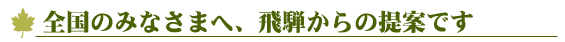 全国のみなさまへ、飛騨からの提案です